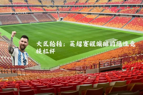 大区轮转:英超赛程编排的隐性竞技杠杆