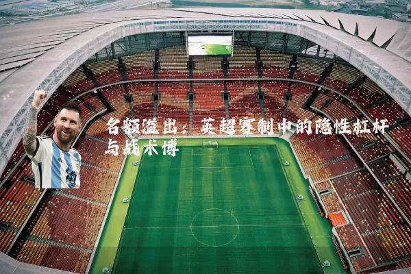名额溢出:英超赛制中的隐性杠杆与战术博弈
