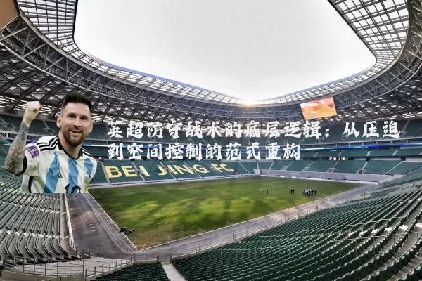 英超防守战术的底层逻辑：从压迫到空间控制的范式重构