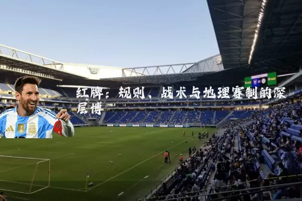 红牌：规则、战术与地理赛制的深层博弈