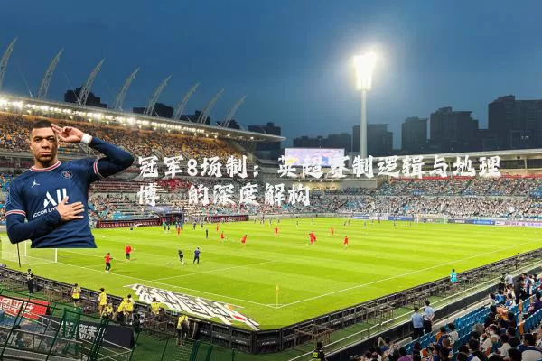 冠军8场制:英超赛制逻辑与地理博弈的深度解构