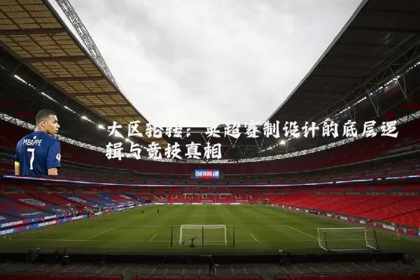 大区轮转:英超赛制设计的底层逻辑与竞技真相
