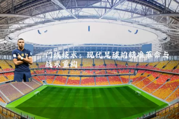 门线技术：现代足球的精准革命与战术重构