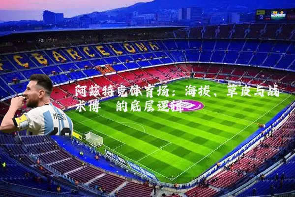 阿兹特克体育场：海拔、草皮与战术博弈的底层逻辑