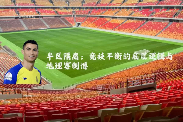 半区隔离:竞技平衡的底层逻辑与地理赛制博弈