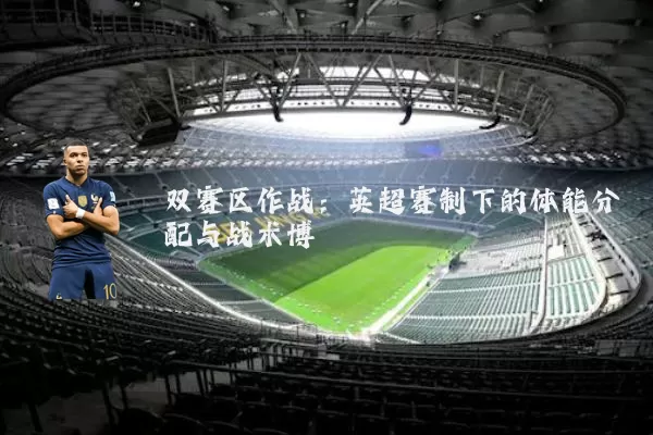 双赛区作战：英超赛制下的体能分配与战术博弈