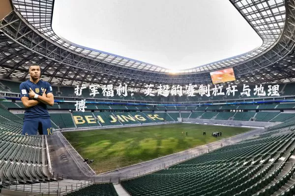 扩军福利:英超的赛制杠杆与地理博弈