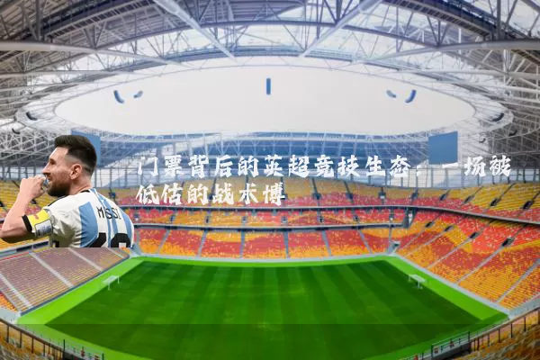 门票背后的英超竞技生态：一场被低估的战术博弈