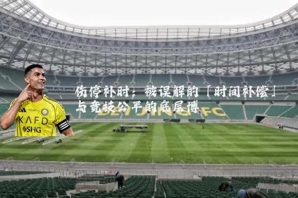 伤停补时：被误解的「时间补偿」与竞技公平的底层博弈