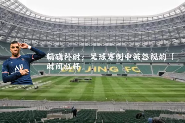 精确补时：足球赛制中被忽视的「时间杠杆」