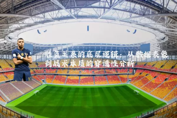胜负关系的底层逻辑：从数据表象到战术本质的穿透性分析