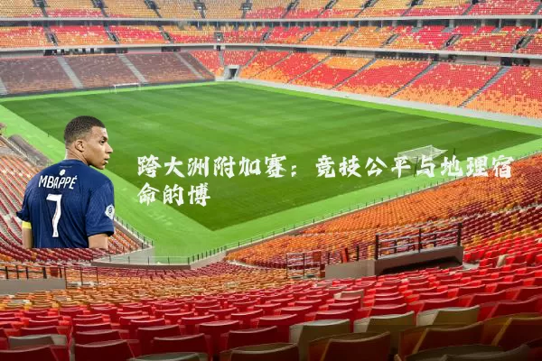 跨大洲附加赛:竞技公平与地理宿命的博弈