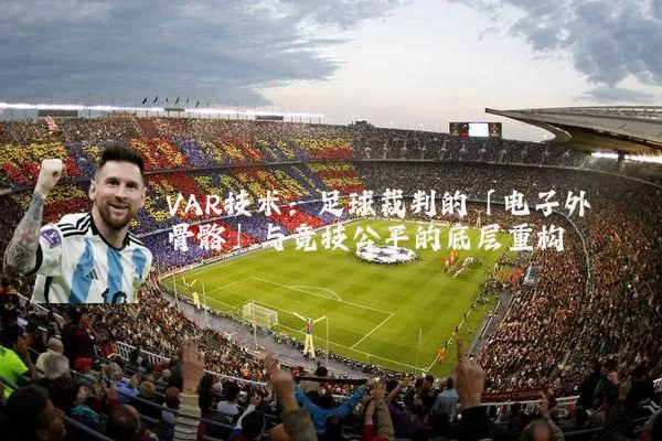 VAR技术：足球裁判的「电子外骨骼」与竞技公平的底层重构