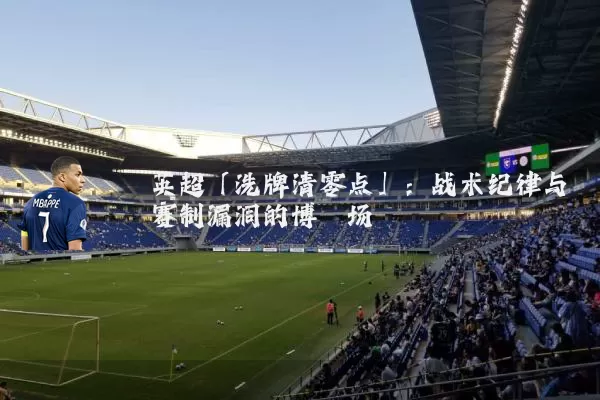 英超「洗牌清零点」:战术纪律与赛制漏洞的博弈场
