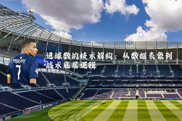 进球数的技术解构：从数据表象到战术底层逻辑