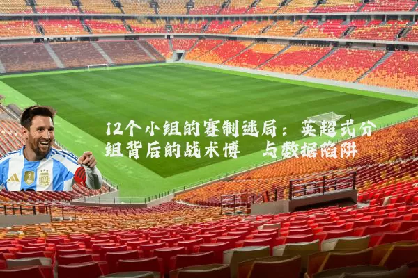 12个小组的赛制迷局：英超式分组背后的战术博弈与数据陷阱