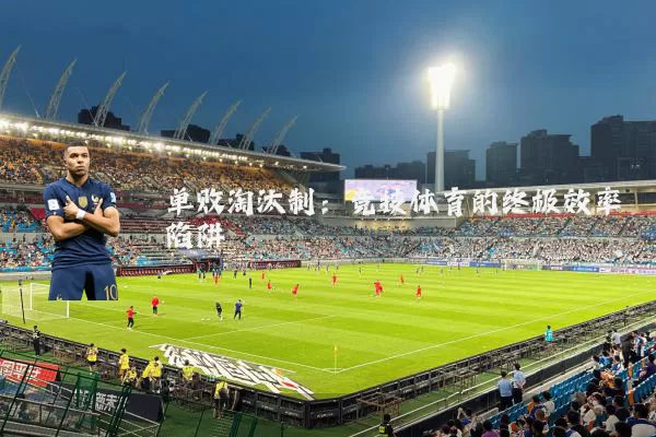 单败淘汰制：竞技体育的终极效率陷阱